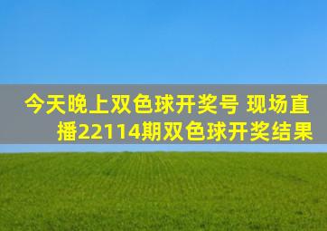 今天晚上双色球开奖号 现场直播22114期双色球开奖结果